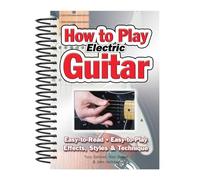 How To Play Electric Guitar : Easy to Read, Easy to Play; Effects, Styles & Technique
