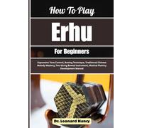 How To Play Erhu For Beginners: Expressive Tone Control, Bowing Technique, Traditional Chinese Melody Mastery, Two-String Bowed Instrument, Musical Fluency Development Manual