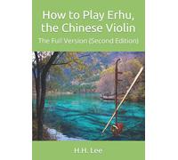 How to Play Erhu, the Chinese Violin: The Full Version (Second Edition)