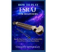 HOW TO PLAY ESRAJ FOR BEGINNERS: Step-By-Step Lessons To Play Esraj Beautifully, Even If You’ve Never Played Before