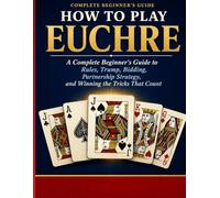 HOW TO PLAY EUCHRE: A Complete Beginner’s Guide to Rules, Trump, Bidding, Partner ship Strategy, and Winning the Tricks That Count.