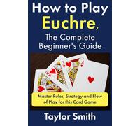 How to Play Euchre, the Complete Beginner's Guide: Master Rules, Strategy and Flow of Play for this Card Game (Card Games)