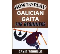 HOW TO PLAY GALICIAN GAITA FOR BEGINNERS: A Step-by-Step Guide to Mastering the Traditional Bagpipes