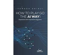 How to Play Go the AI Way!: Explained with illustrative diagrams