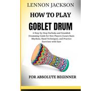HOW TO PLAY GOBLET DRUM FOR ABSOLUTE BEGINNER: A Step-by-Step Darbuka and Doumbek Drumming Guide for New Players | Learn Basic Rhythms, Hand Techniques, and Practice Exercises with Ease