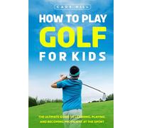 How to Play Golf for Kids: The Ultimate Guide to Learning, Playing, and Becoming Proficient at the Sport (The Beginner Golfer)