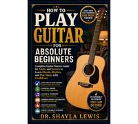 HOW TO PLAY GUITAR FOR ABSOLUTE BEGINNERS: Complete Guitar Starter Guide for Adults and Seniors to Learn Chords, Rhythm, and Play Music with Confidence