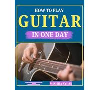 HOW TO PLAY GUITAR IN ONE DAY: The Fast-Track Beginner Method to Learn Chords, Strumming, Finger Placement, and Popular Songs