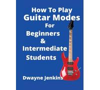 How To Play Guitar Modes for Beginner's and Intermediate Students: Learn a Variation of Musical Scales That Provide Different Tonalities and Moods ... Along With Reading Notation & Improvisation.