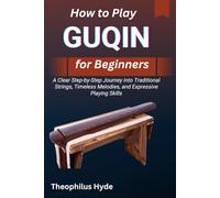 HOW TO PLAY GUQIN FOR BEGINNERS: A Clear Step-by-Step Journey into Traditional Strings, Timeless Melodies, and Expressive Playing Skills