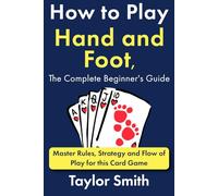 How to Play Hand and Foot, the Complete Beginner's Guide: Master Rules, Strategy and Flow of Play for this Card Game (Card Games)