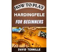 HOW TO PLAY HARDINGFELE FOR BEGINNERS: A Step-by-Step Guide to Mastering the Hardingfele: Essential Techniques and Tips for Beginners