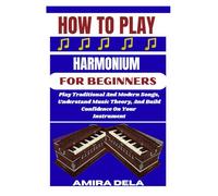 HOW TO PLAY HARMONIUM FOR BEGINNERS: Play Traditional And Modern Songs, Understand Music Theory, And Build Confidence On Your Instrument