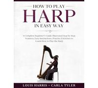 How to Play Harp in Easy Way: Learn How to Play Harp in Easy Way by this Complete beginner’s guide Step by Step illustrated!Harp Basics, Features, Easy Instructions, Practice Exercises