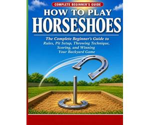 How to Play Horseshoes: The Complete Beginner’s Guide to Rules, Pit Setup, Throwing Technique, Scoring, and Winning Your Backyard Game. (Game Night Guides Series: Beginner's Guides to Classic Games)