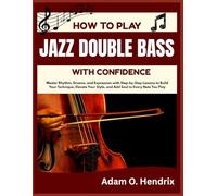 HOW TO PLAY JAZZ DOUBLE BASS WITH CONFIDENCE: Master Rhythm, Groove, and Expression with Step-by-Step Lessons to Build Your Technique, Elevate Your Style, and Add Soul to Every Note You Play