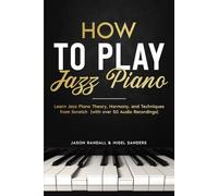 How to Play Jazz Piano: Learn Jazz Piano Theory, Harmony, and Techniques from Scratch (with over 50 Audio Recordings) (Pianos for Beginners)