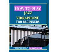 HOW TO PLAY JAZZ VIBRAPHONE FOR BEGINNERS: Step-by-Step Guide to Mallet Technique, Jazz Improvisation, Rhythm & Real Songs