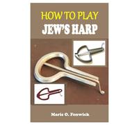 HOW TO PLAY JEW’S HARP: A Step-by-Step Guide for Beginners to Learn Tone, Melody, and Musical Phrasing with 6 Original Songs and Expert Practice Techniques