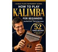 How to Play Kalimba for Beginners: 52 Song Lessons with Easy-Read Charts, Hands-On Technique, and Thorough Guidance Covering Folk, Classical, Hymns, ... Carols (Charlie Pluck Instrument Guides)