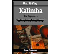 How To Play Kalimba For Beginners: Create Soothing Harmonies, Fingerstyle Confidence & Beautiful Tunes With Easy Stepwise Lessons