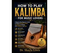 HOW TO PLAY KALIMBA FOR MUSIC LOVERS: A Step-by-Step Beginner's Guide to Playing Melodies, Chords, and Songs on Kalimba with Confidence and Ease
