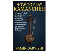 How To Play Kamancheh: A Beginner's Guide To Learning The Kamancheh: Step-By-Step Lessons On Playing Traditional Persian Melodies And Mastering Classical Music Techniques