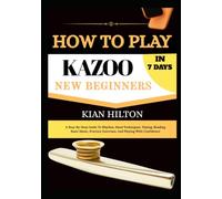 HOW TO PLAY KAZOO IN 7 DAYS FOR NEW BEGINNERS: A Step-by-Step Guide to Mastering the Kazoo with Easy Daily Lessons, Buzzing Techniques, Breathing, ... Exercises, and Performance Confidence