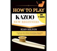 HOW TO PLAY KAZOO IN 7 DAYS FOR NEW BEGINNERS: A Step-by-Step Guide to Mastering the Kazoo with Easy Daily Lessons, Buzzing Techniques, Breathing, ... Exercises, and Performance Confidence