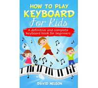 How to Play Keyboard for Kids: a definitive and complete keyboard book for beginners