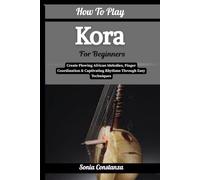 How To Play Kora For Beginners: Create Flowing African Melodies, Finger Coordination & Captivating Rhythms Through Easy Techniques