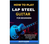 HOW TO PLAY LAP STEEL GUITAR FOR BEGINNERS: Master the Basics of State Steel Guitar with Simple Instructions, Clear Diagrams, and Fun Practice Exercises for New Players