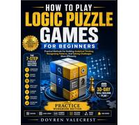 How To Play Logic Puzzle Games For Beginners: Practical Methods For Building Analytical Thinking, Recognizing Patterns, And Solving Challenges More Efficiently