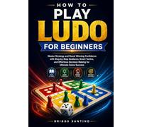 HOW TO PLAY LUDO FOR BEGINNERS: Master Strategy and Boost Winning Confidence with Step-by-Step Guidance, Smart Tactics, and Effortless Decision-Making for Ultimate Game Success