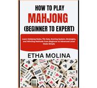 HOW TO PLAY MAHJONG (BEGINNER TO EXPERT): Learn Mahjong Rules, Tile Sets, Scoring System, Strategies, and Winning Methods from Beginner to Advanced Level Made Simple