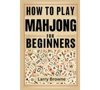 HOW TO PLAY MAHJONG FOR BEGINNERS: The complete beginner’s guide to the Asian and American styles of play