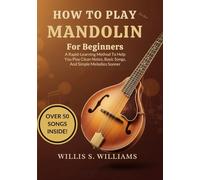 How To Play Mandolin For Beginners: A Rapid-Learning Method To Help You Play Clean Notes, Basic Songs, And Simple Melodies Sooner