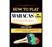 HOW TO PLAY MARACAS IN 7 DAYS FOR NEW BEGINNERS: a step-by-step guide to holding, grip control, rhythm patterns, timing, latin grooves, coordination ... simple rhythms, and playing with confidence