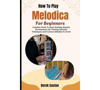How To Play Melodica For Beginners: Complete Guide To Music Reading, Rhythm Development, Ear Training, Essential Techniques, And Common Mistakes To Avoid