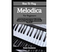 How To Play Melodica For Beginners: Develop Smooth Breath Technique, Keyboard Coordination & Expressive Portable Performance With Ease