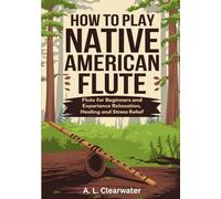 How To Play Native American Flute: Flute for Beginners and Experience Relaxation Healing and Stress Relief