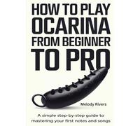 How to Play Ocarina from Beginner to Pro: A Simple Step-by-Step Guide to Mastering Your First Notes and Songs