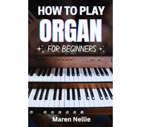 HOW TO PLAY ORGAN FOR BEGINNERS: A Comprehensive Guide To Mastering Notes, Chords, Music Theory, Finger Placement, And Harmonization Techniques With Guided Practical Sessions