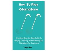How To Play Otamatone: A 30-Day Step-By-Step Guide To Playing, Creating, And Mastering The Otamatone For Beginners