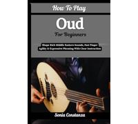 How To Play Oud For Beginners: Shape Rich Middle Eastern Sounds, Fast Finger Agility & Expressive Phrasing With Clear Instruction
