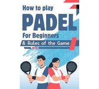 How to play padel for beginners & Rules of the Game: Complete Padel Player's Guide (Padel for Beginners Adults & Kids)