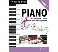 How To Play Piano: A Complete Guide for Absolute Beginners by Ben Parker (16-Dec-2013) Paperback