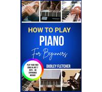 how to play piano for beginners: A Step-By-Step Guide To Learn Songs, Read Music & Master Chords Fast The Complete Starter Course For Absolute Beginners With Easy Lessons & Practice Exercises
