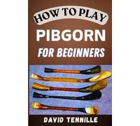 HOW TO PLAY PIBGORN FOR BEGINNERS: Mastering the Basics: A Step-by-Step Guide to Playing the Pibgorn for Newbies