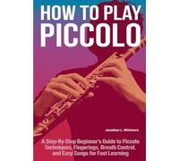 How To Play Piccolo: A Step-by-Step Beginner’s Guide to Piccolo Techniques, Fingerings, Breath Control, and Easy Songs for Fast Learning